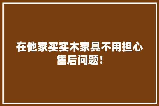 在他家买实木家具不用担心售后问题！ AI场景