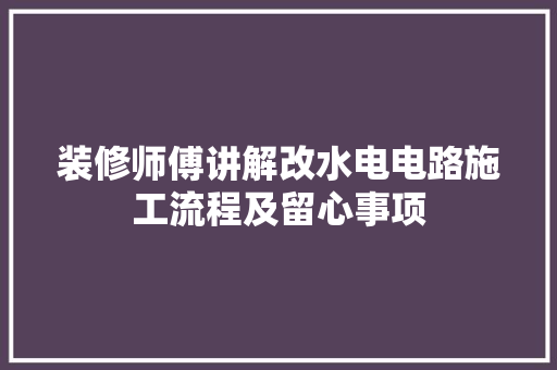装修师傅讲解改水电电路施工流程及留心事项 软件技术
