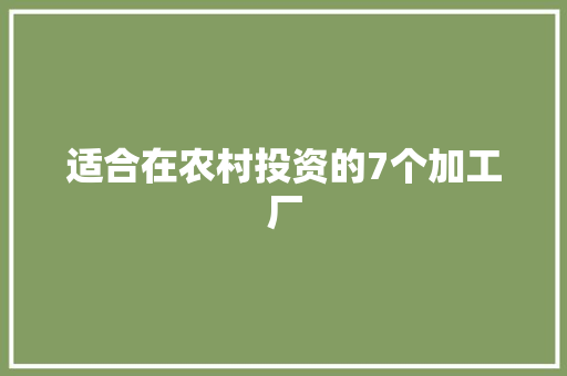 适合在农村投资的7个加工厂 人工智能