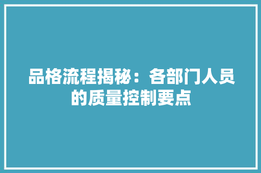 品格流程揭秘：各部门人员的质量控制要点 AI场景