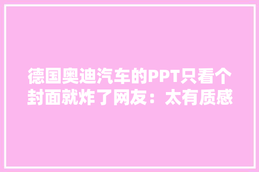 德国奥迪汽车的PPT只看个封面就炸了网友：太有质感了 智能科技