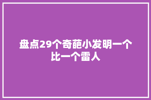 盘点29个奇葩小发明一个比一个雷人 AI场景