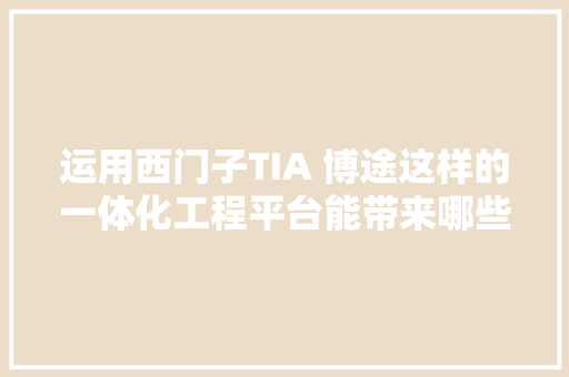 运用西门子TIA 博途这样的一体化工程平台能带来哪些好处？ AI场景