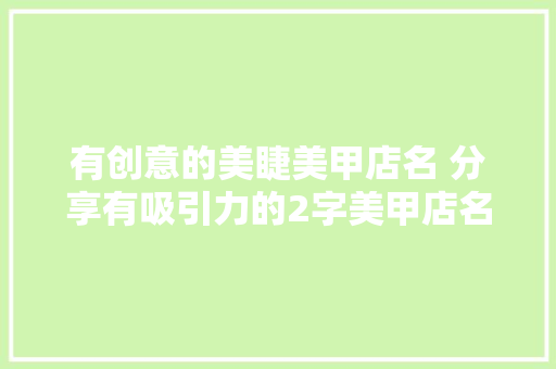 有创意的美睫美甲店名 分享有吸引力的2字美甲店名 人工智能