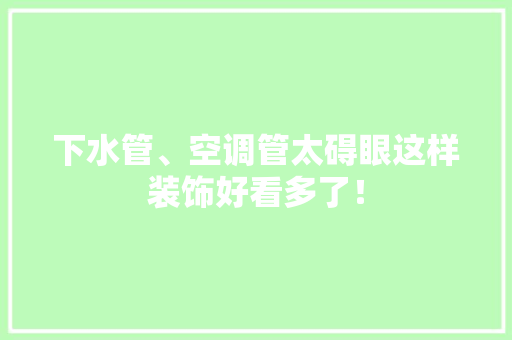 下水管、空调管太碍眼这样装饰好看多了！ 软件技术