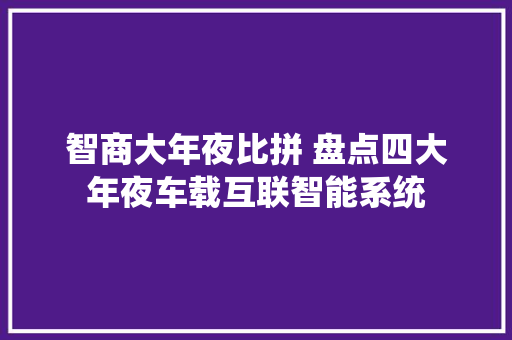 智商大年夜比拼 盘点四大年夜车载互联智能系统 智能科技