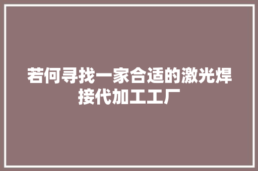 若何寻找一家合适的激光焊接代加工工厂 软件技术