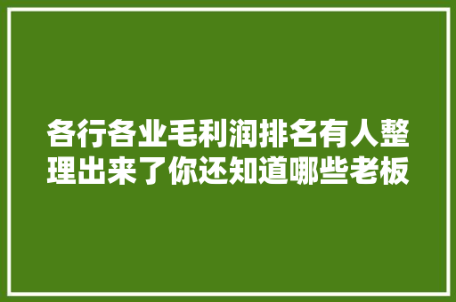 各行各业毛利润排名有人整理出来了你还知道哪些老板最能赚钱 智能科技