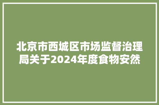 北京市西城区市场监督治理局关于2024年度食物安然监督抽检信息的通知书记（2024年第08期） 人工智能
