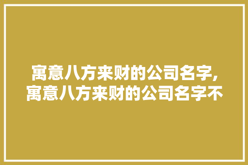 寓意八方来财的公司名字,寓意八方来财的公司名字不常用。 智能科技