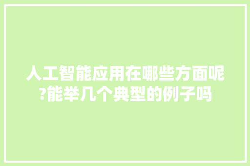 人工智能应用在哪些方面呢?能举几个典型的例子吗 人工智能