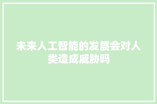 未来人工智能的发展会对人类造成威胁吗 人工智能