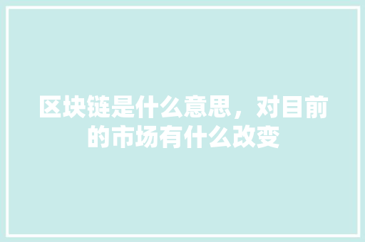 区块链是什么意思，对目前的市场有什么改变 人工智能