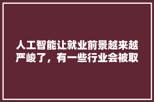 人工智能让就业前景越来越严峻了，有一些行业会被取代，你们怎么看 人工智能
