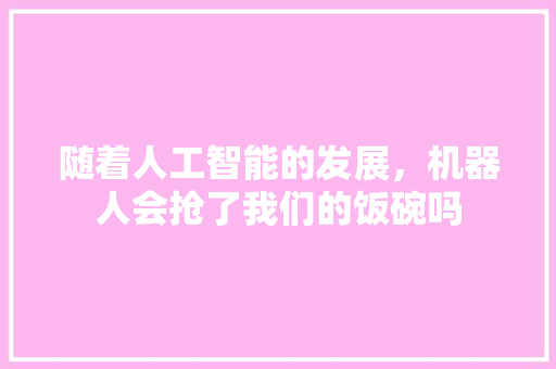 随着人工智能的发展，机器人会抢了我们的饭碗吗 人工智能