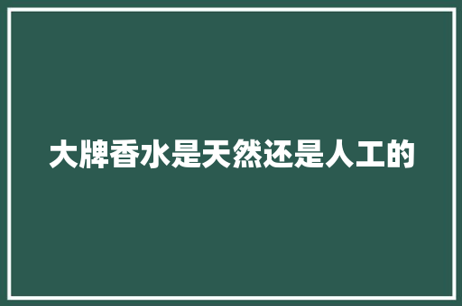 大牌香水是天然还是人工的 人工智能