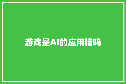 游戏是AI的应用端吗 人工智能