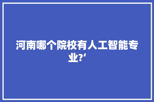 河南哪个院校有人工智能专业?‘ 人工智能