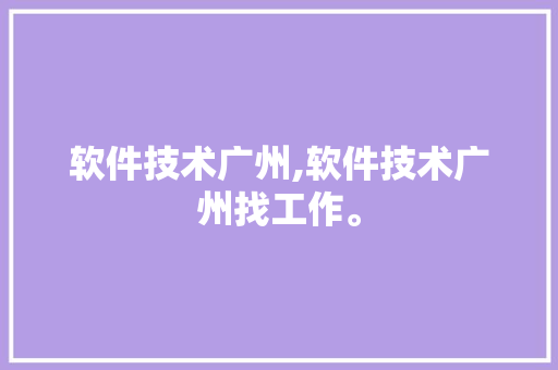 软件技术广州,软件技术广州找工作。 软件技术