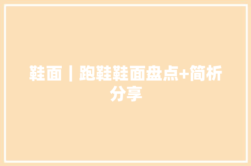 鞋面｜跑鞋鞋面盘点+简析分享 软件技术
