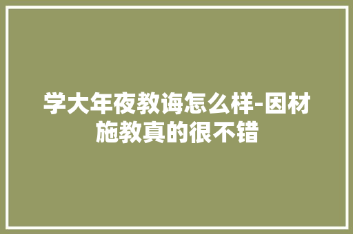 学大年夜教诲怎么样-因材施教真的很不错 智能科技