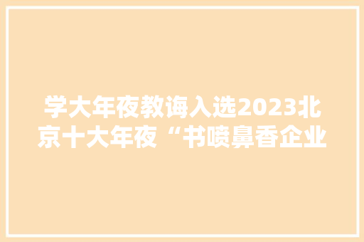 学大年夜教诲入选2023北京十大年夜“书喷鼻香企业”以个性化教诲理念引领终生成长 AI场景