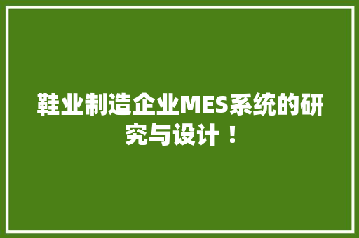 鞋业制造企业MES系统的研究与设计 ！ 人工智能