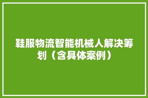 鞋服物流智能机械人解决筹划（含具体案例） 智能科技
