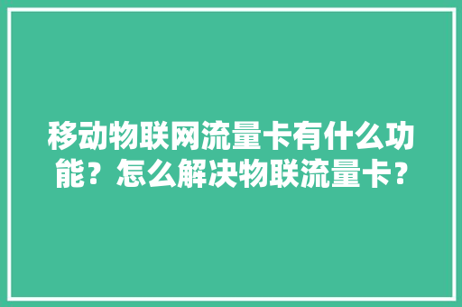 移动物联网流量卡有什么功能？怎么解决物联流量卡？ 智能科技