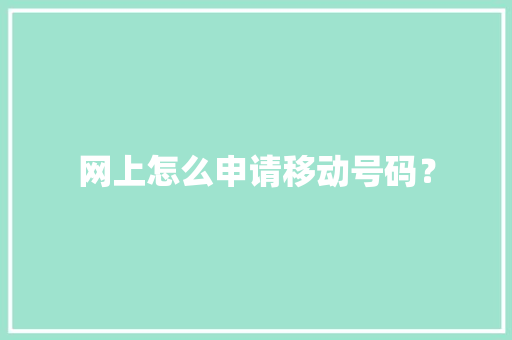 网上怎么申请移动号码？ 软件技术