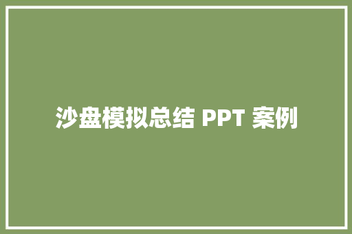 沙盘模拟总结 PPT 案例 软件技术