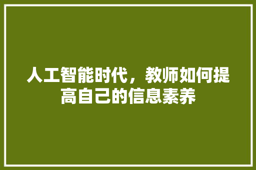 人工智能时代，教师如何提高自己的信息素养 人工智能