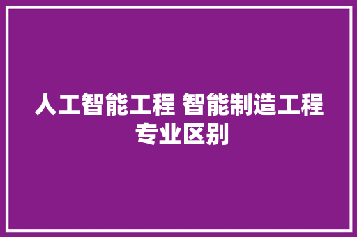 人工智能工程 智能制造工程 专业区别 人工智能