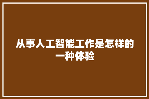 从事人工智能工作是怎样的一种体验 人工智能
