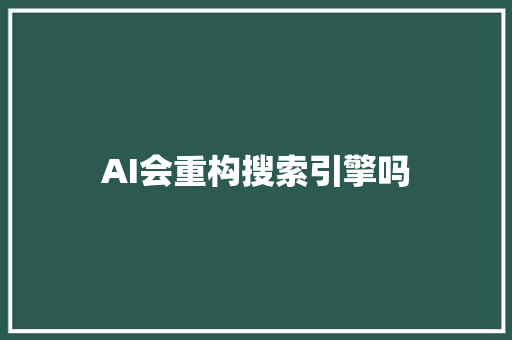AI会重构搜索引擎吗 人工智能