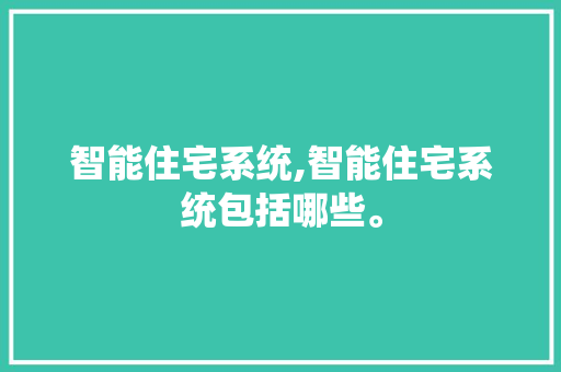 智能住宅系统,智能住宅系统包括哪些。 智能科技