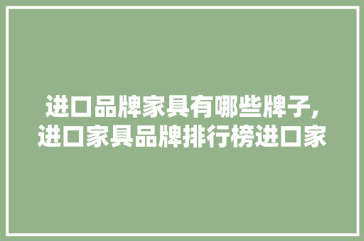 进口品牌家具有哪些牌子,进口家具品牌排行榜进口家具。 智能科技