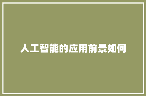 人工智能的应用前景如何 人工智能