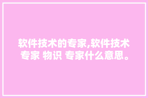 软件技术的专家,软件技术专家 物识 专家什么意思。 软件技术