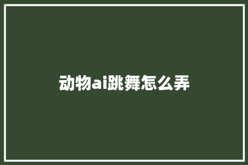 动物ai跳舞怎么弄 人工智能