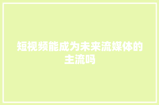 短视频能成为未来流媒体的主流吗 人工智能