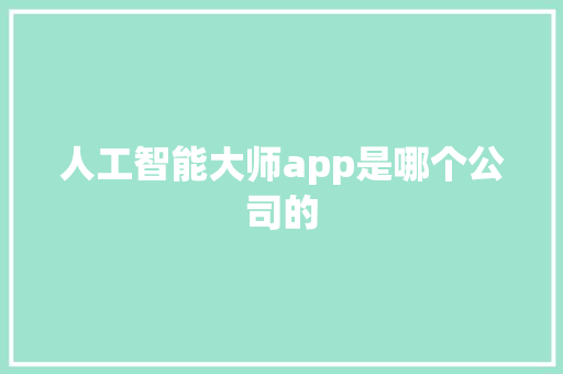 人工智能大师app是哪个公司的 人工智能