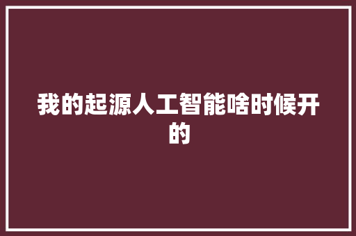 我的起源人工智能啥时候开的 人工智能