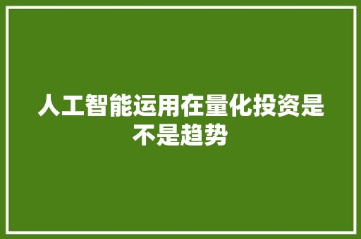人工智能运用在量化投资是不是趋势 人工智能