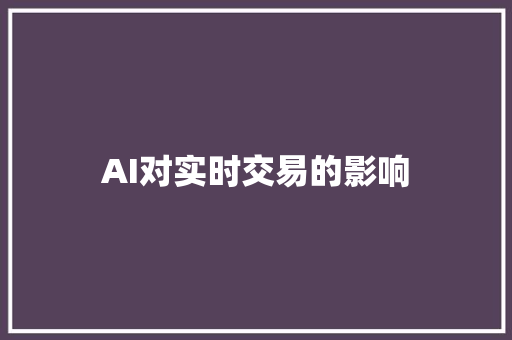 AI对实时交易的影响 人工智能