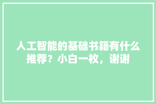 人工智能的基础书籍有什么推荐？小白一枚，谢谢 人工智能