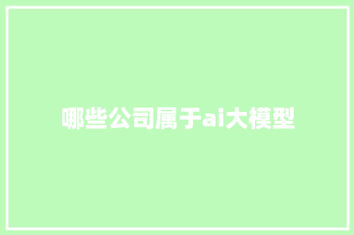 哪些公司属于ai大模型 人工智能