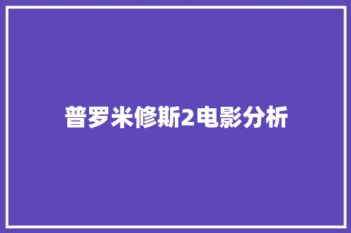 普罗米修斯2电影分析 人工智能