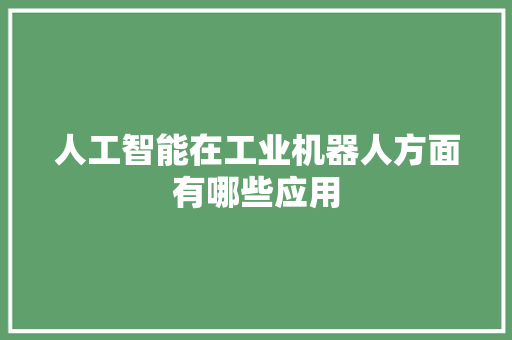 人工智能在工业机器人方面有哪些应用 人工智能