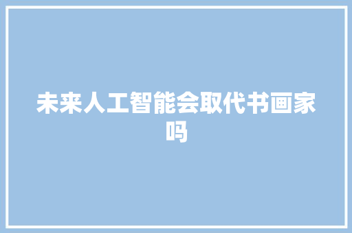 未来人工智能会取代书画家吗 人工智能